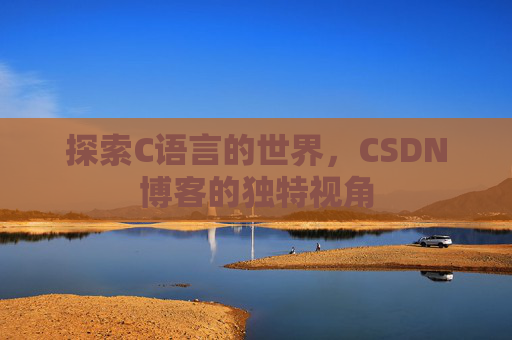 探索C语言的世界，CSDN博客的独特视角